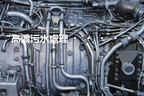 “高濃污水處理，綠色環(huán)保新篇章”